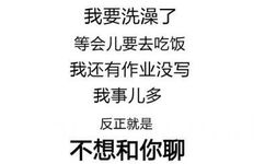 我要洗澡了，等会儿要去吃饭，我还有作业没写，我事儿多，反正就是不想和你聊 - 【纯文字表情包】昨天晚上你在床上可不是这么说的