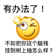 有办法了!不如把你这个脑残挂到树上抽怎么样?(怼人小黄脸)