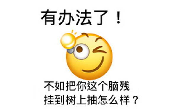 有办法了!不如把你这个脑残挂到树上抽怎么样?(怼人小黄脸)