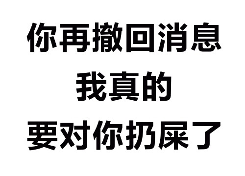 你再撤回消息 我真的要对你扔屎了 - 你这么污 会带坏我的（纯文字表情包）