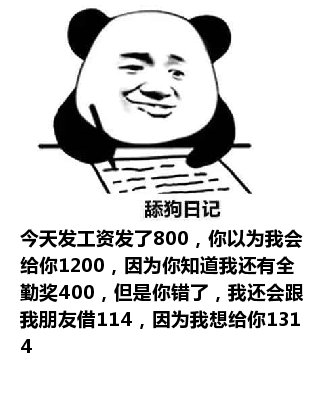 舔狗日记：今天发工资发了800，你以为我会给你1200，因为你知道我还有全勤奖400，但是你错了，我还会跟我朋友借114，因为我想给你1314