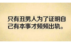 只有丑男为了证明自己有本事才频频出轨。 - 丑男出轨只有一个要求：母的！（文字表情）