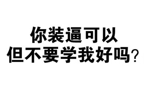 你装逼可以但不要学我好吗？ - 绝交5分钟（文字表情）