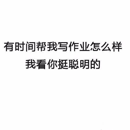 有时间一起帮我写作业怎么样，我看你挺聪明的 - 最新搭讪秘籍 了解一下