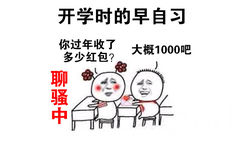 开学时的早自习，你过年收了多少红包？大概1000吧（聊骚中） - 上早自习啦！