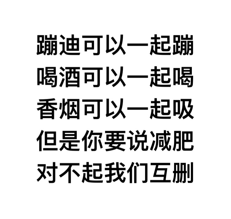 蹦迪可以一起蹦喝酒可以一起喝香烟可以一起吸 ，但是你要说减肥，对不起我们互删 - 蹦迪可以一起蹦喝酒可以一起喝香烟可以一起吸 ​