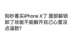 别吵着买iPhone X了，面部解锁卸了妆能不能解开心里没点逼数吗？ - iPhone X，拿去战斗吧