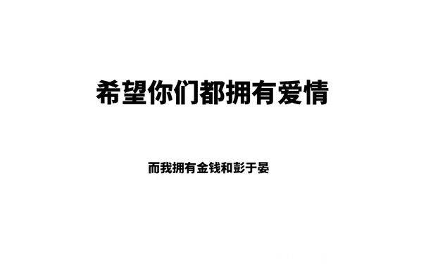 希望你们都拥有爱情，而我拥有金钱和彭于晏 - 希望你们都拥有爱情 ​