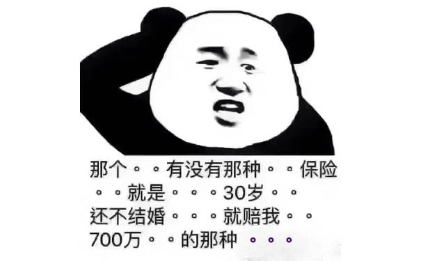 那个有没有那种保险，就是30岁还不结婚就赔我700万的那种 - 微信热门表情包