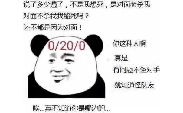 说了多少遍了,不是我想死,是对面老杀我对面不杀我我能死吗?还不都是因为对面!0/20/0你这种人啊真是有问题不怪对手就知道怪队友唉真不知道你是哪边的