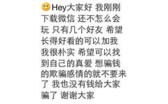 ②Hey大家好我刚刚下载微信还不怎么会玩只有几个好友希望长得好看的可以加我我很朴实希望可以找到自己的真爱想骗钱的欺骗感情的就不要来了我也没有钱给大家骗了谢谢大家