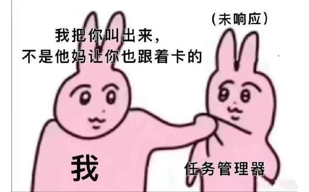 (未响应)我把你叫出来，不是他妈让你也跟着卡的我任务管理器U