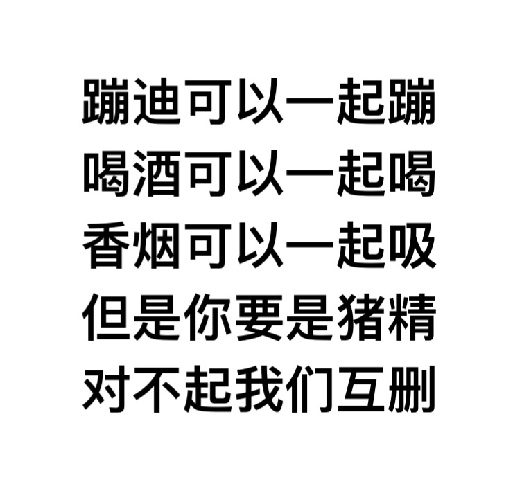 蹦迪可以一起蹦喝酒可以一起喝香烟可以一起吸 ，但是你要是猪精，对不起我们互删 - 蹦迪可以一起蹦喝酒可以一起喝香烟可以一起吸 ​