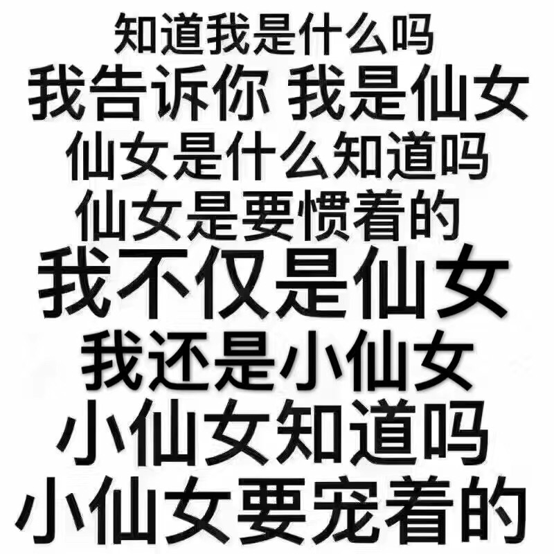 知道我是什么吗，我告诉你我是仙女，仙女是什么知道吗，仙女是要惯着的，我不仅是仙女，我还是小仙女，小仙女知道吗，小仙女要宠着的