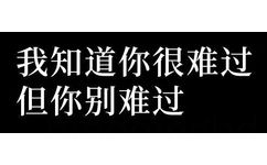 我知道你很难过但你别难过 - 你先别急表情包 ​