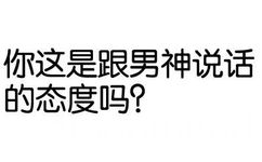 你这是跟男神说话的态度吗？ - 你这是跟男神说话的态度吗？（纯文字表情）