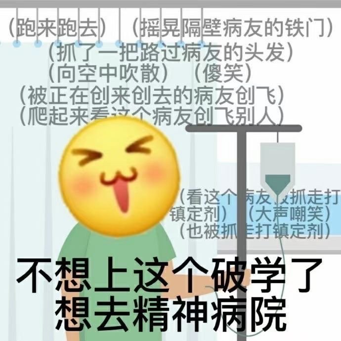 (跑来跑去)（摇晃隔壁病友的铁门）抓了一把路过病友的头发)(向空中吹散)（傻笑）(被正在创来创去的病友创飞)(爬起来看这个病友创飞别人)(看这个病友抓走打镇定剂)（大声嘲笑）(也被抓打镇定剂)不想上这个破学了想去精神病院