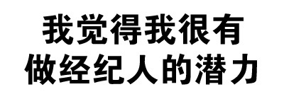 我觉得我很有做经纪人的潜力 - 我觉得我很有做经纪人的潜力（纯文字表情）