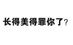 长得美得罪你了?(文字表情包)