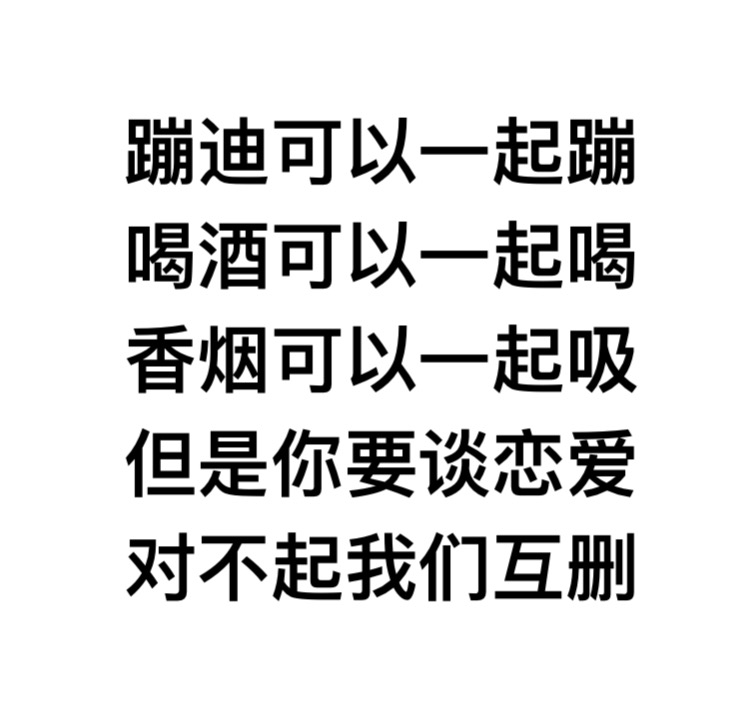 蹦迪可以一起蹦喝酒可以一起喝香烟可以一起吸 ，但是你要谈恋爱，对不起我们互删 - 蹦迪可以一起蹦喝酒可以一起喝香烟可以一起吸 ​