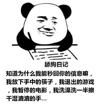 舔狗日记：知道为什么我能秒回你的信息嘛，我放下手中的筷子，我退出的游戏，我暂停的电影，我洗澡洗一半擦干湿漉漉的手…