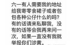 六一有人需要我的地址给我寄零食裙子或者包包各种公仔什么的吗？有的话请来私聊我，没有的话等会我再来问一次，如果没有我就举报你们涉黄。 - 六一儿童节怎么过