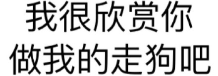 我很欣赏你 做我的走狗吧 - 微信纯文字表情~~污（思想纯洁、未满十八岁慎入）