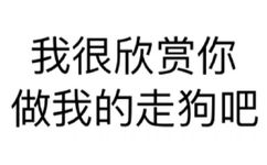 我很欣赏你 做我的走狗吧 - 微信纯文字表情~~污（思想纯洁、未满十八岁慎入）