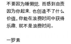 不要因为睡懒觉，而感到自责因为你起来，也创造不了什么价值。你能在浪费时间中获得乐趣，就不是浪费时间。一罗素