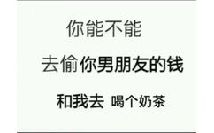 你能不能去偷你男朋友的钱和我去喝个奶茶