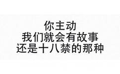 你主动我们就会有故事，还是十八禁的那种！