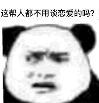 这帮人都不用谈恋爱的嘛？（熊猫头表情包）