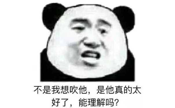 不是我想吹他，是他真的太好了，能理解吗？（熊猫头表情包）