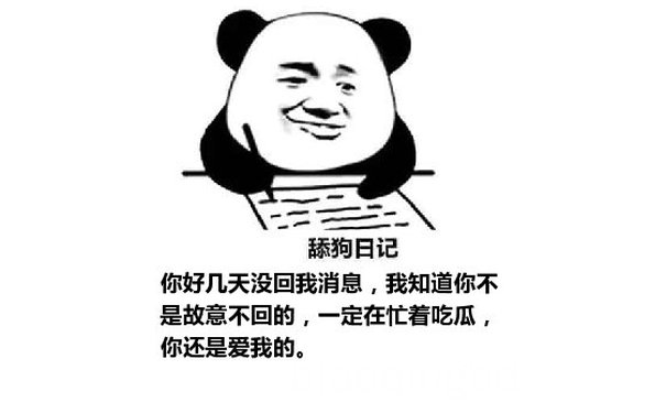 舔狗日记：你好几天没回我消息，我知道你不是故意不回的，一定在忙着吃瓜，你还是爱我的。