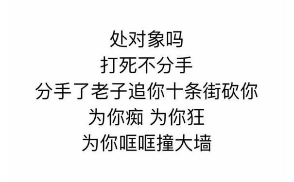 处对象吗，打死不分手，分手了老子追你十条街砍你，为你痴，为你狂，为你哐哐撞大墙 - 明天就是七夕了，下一任麻烦尽快联系我