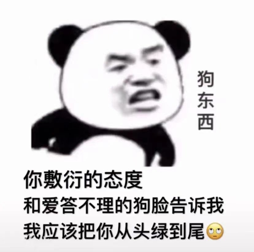 狗东西你敷衍的态度和爱答不理的狗脸告诉我我应该把你从头绿到尾