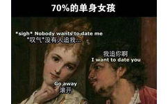 70%的单身女孩* sigh*Nobody wants to date me *叹气没有人追我我追你啊want to date you Go away 滚开