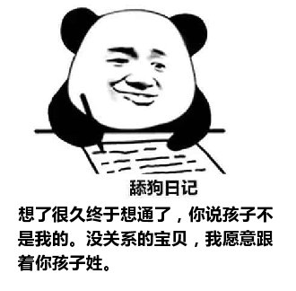 舔狗日记：想了很久终于想通了，你说孩子不是我的。没关系的宝贝，我愿意跟着你孩子姓。