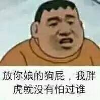 放你娘的狗屁,我胖虎就没有怕过谁