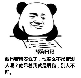 舔狗日记：他吊着我怎么了，他怎么不吊着别人呢？他吊着我就是爱我，别人不配。