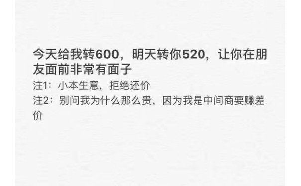 今天给我转600,明天转你520,让你在朋友面前非常有面子注1:小本生意,拒绝还价注2:别问我为什么那么贵,因为我是中间商要赚差价