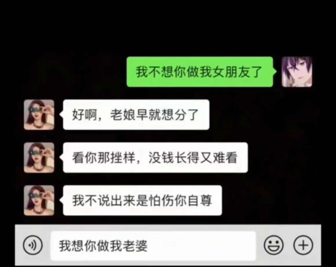 我不想你做我女朋友了好啊,老娘早就想分了看你那挫样,没钱长得又难看我不说出来是怕伤你自尊我想你做我老婆