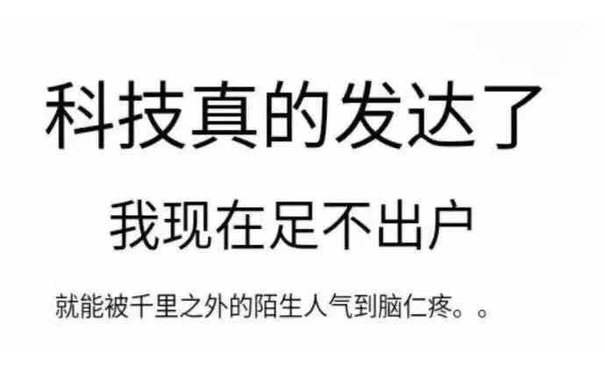 科技真的发达了我现在足不出户就能被千里之外的陌生人气到脑仁疼。。