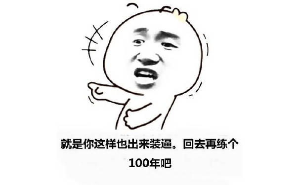 就是你这样的也出来装逼，回去再练个100年吧！