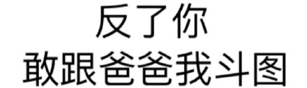 反了你 敢跟爸爸我斗图 - 微信纯文字表情~~污污污(第四波)