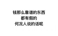 钱那么靠谱的东西都有假的，何况人说的话呢 - 热门文字表情走一波 ​