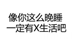 像你这么晚睡一定有X生活吧 - 你这是跟男神说话的态度吗？（纯文字表情）