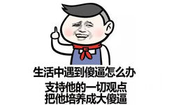 生活中遇到傻逼怎么办？支持他的一切观点，把他培养成大傻逼 - 万水千山总是情，一宿两百行不行