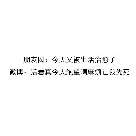 朋友圈:今天又被生活治愈了微博:活着真令人绝望啊麻烦让我先死 - 在朋友圈装死，在微博上蹦迪