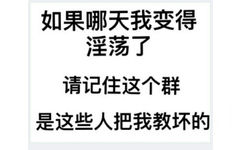 如果哪天我变得淫荡了请记住这个群是这些人把我教坏的